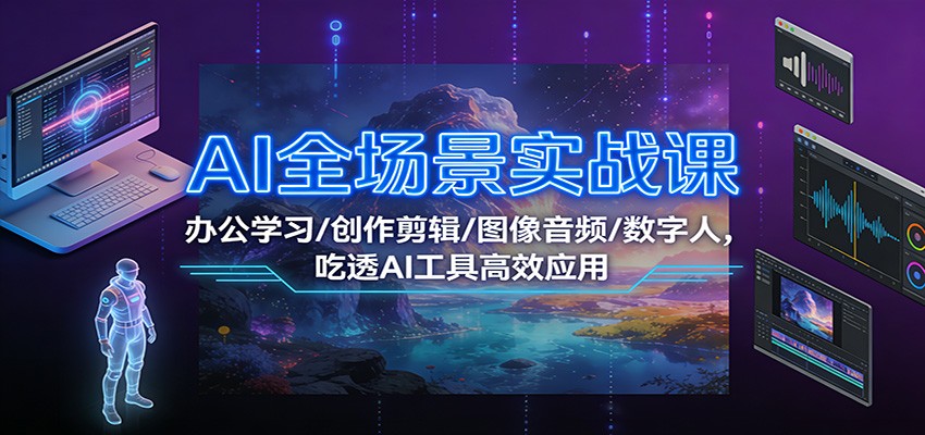 AI全场景实战课：办公学习/创作剪辑/图像音频/数字人，吃透AI工具高效应用-heijinzy