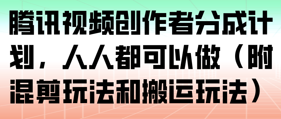 腾讯视频创作者分成计划，人人都可以做(附混剪玩法和搬运玩法)-heijinzy