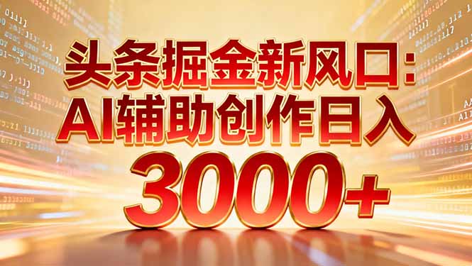 头条掘金新风口：AI辅助创作日入3000+，矩阵玩法当天启动隔天见效-heijinzy