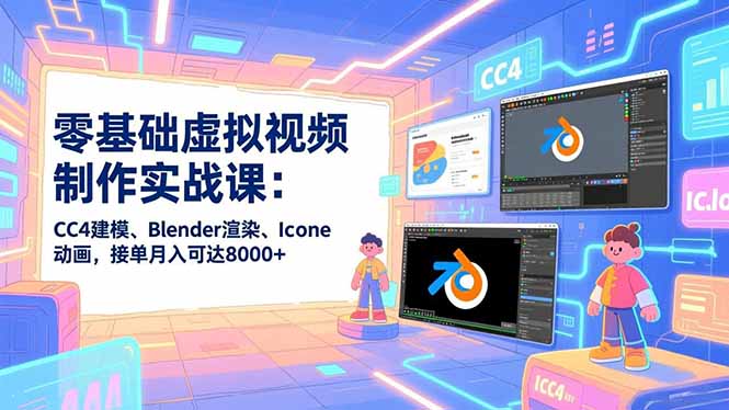 零基础虚拟视频制作实战课：CC4建模、Blender渲染、Iclone动画，接单月入可达8000+-heijinzy