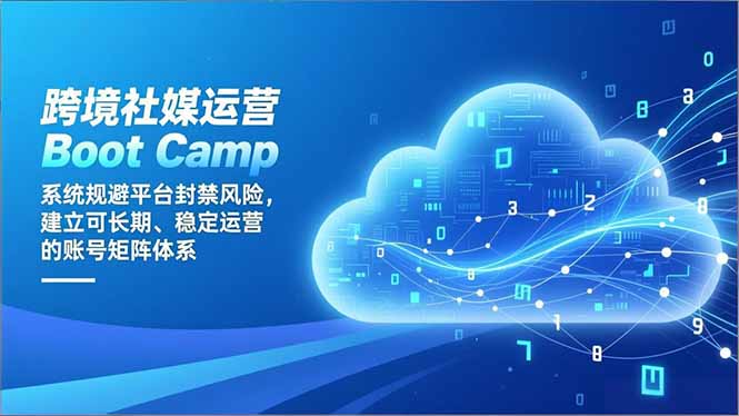 跨境社媒运营Boot Camp：系统规避平台封禁风险，建立可长期、稳定运营的账号矩阵体系-heijinzy