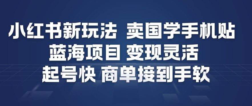 小红书新玩法，卖国学手机贴，蓝海项目，变现灵活，起号快，商单接到手软-heijinzy