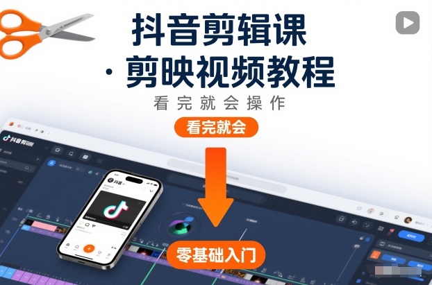抖音剪辑课，剪映视频教程，看完就会操作-heijinzy