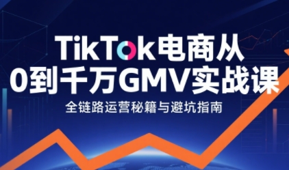 TikTok电商从0到千万GMV实战课，从0到1拆解实战秘籍(更新)-heijinzy