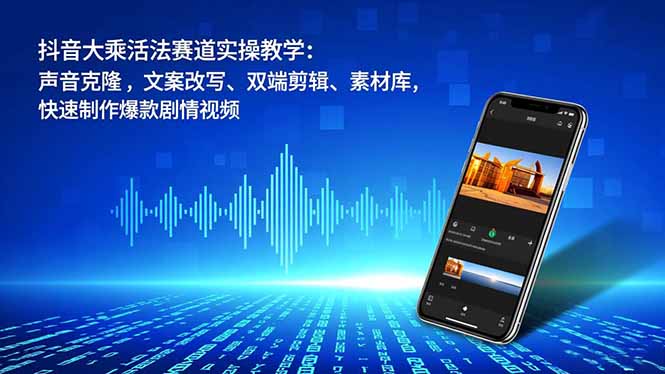 抖音大乘活法赛道实操教学：声音克隆，文案改写、双端剪辑、素材库，快速制作爆款剧情视频-heijinzy