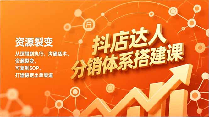 抖店达人分销体系搭建课，从逻辑到执行、沟通话术、资源裂变，可复制SOP，打造稳定出单渠道-heijinzy
