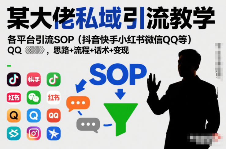 某大佬私域引流教学，各平台引流SOP(抖音快手小红书微信QQ等)，思路+流程+话术+变现-heijinzy