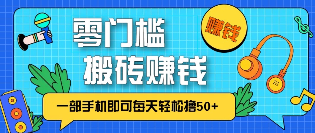 零成本零门槛无脑搬砖赚钱项目，只需一部手机即可每天轻松撸50+-heijinzy