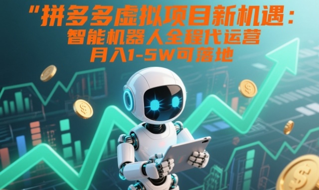 拼多多虚拟项目新机遇：智能机器人全程代运营，月入1-5W可落地【揭秘】-heijinzy
