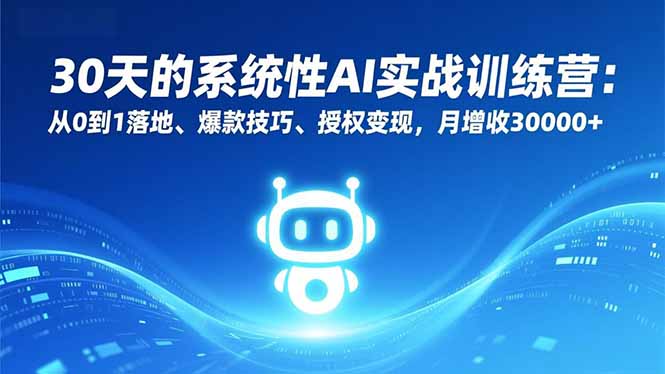 30天的系统性AI实战训练营：从0到1落地、爆款技巧、授权变现，月增收30000+-heijinzy