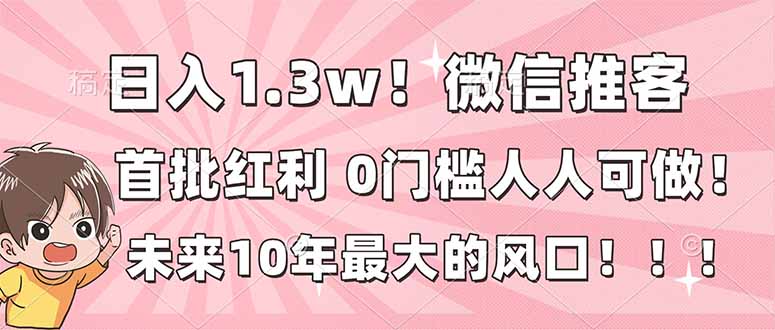 日入1.3w！微信推客，首批红利，未来10年最大的风口，0门槛，人人可做！-heijinzy
