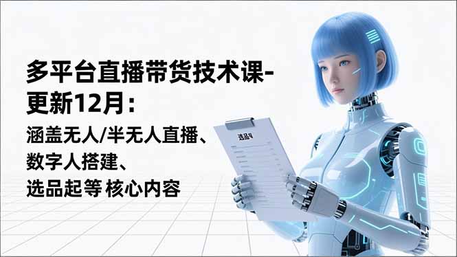 平台直播带货技术课-更新12月：涵盖无人/半无人直播、数字人搭建、选品起号等核心内容-heijinzy