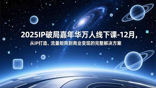 2025IP破局嘉年华万人线下课-12月，从IP打造、流量矩阵到商业变现的完整解决方案-heijinzy