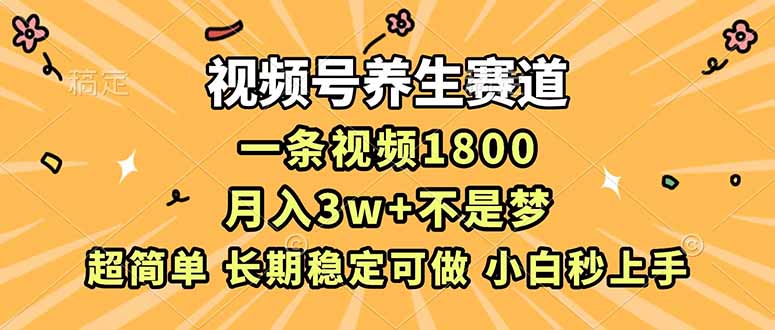视频号养生赛道，一条视频1800，超简单，长期稳定可做，月入3w+不是梦-heijinzy