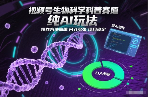 视频号生物科学科普赛道，纯AI玩法，操作方法简单，日入多张，项目稳定-heijinzy