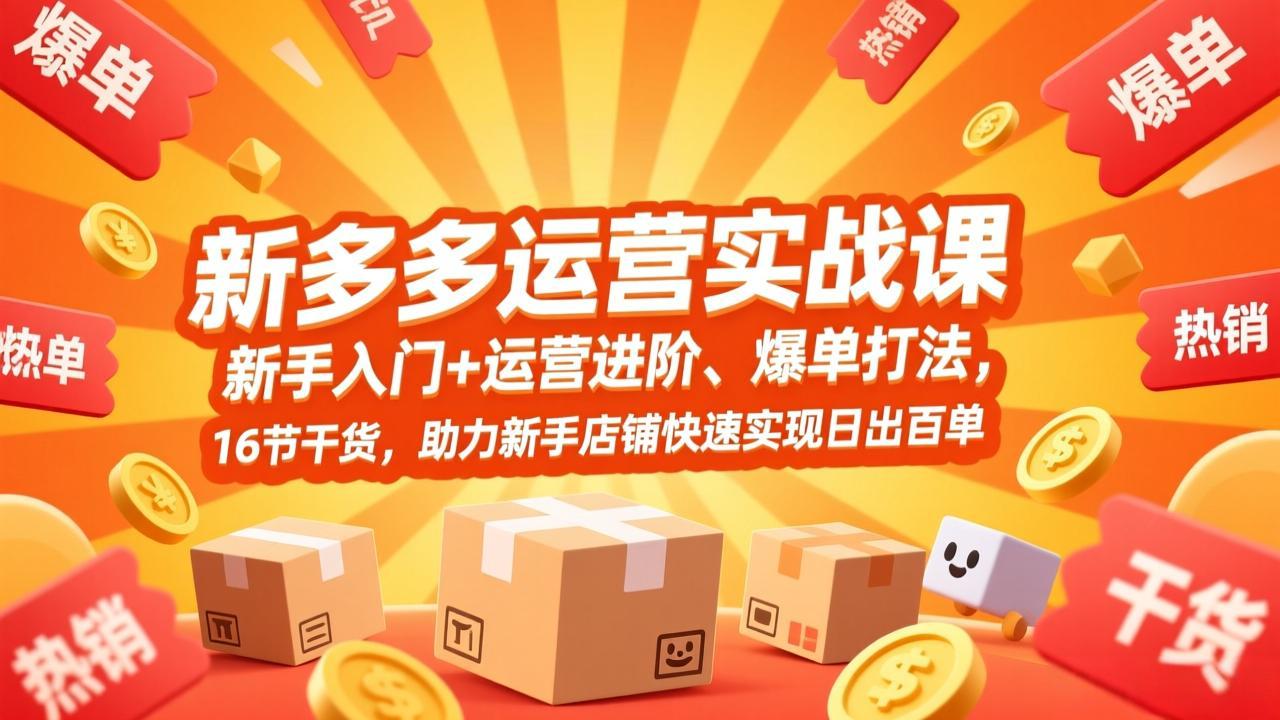拼多多运营实战课，新手入门+运营进阶、爆单打法，16节干货，助力新手店铺快速实现日出百单-heijinzy