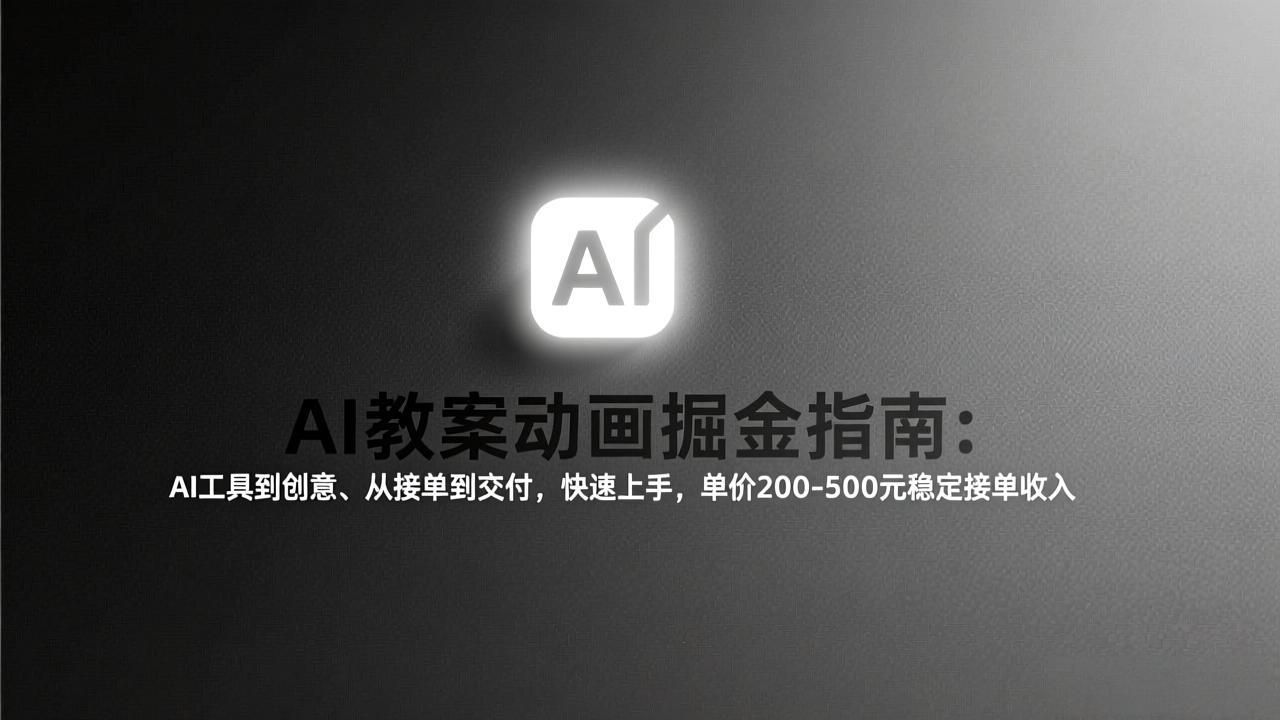 AI教案动画掘金指南：从工具到创意、从接单到交付，快速上手，单价200-500元稳定接单收入-heijinzy
