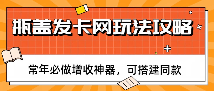 瓶盖发卡网玩法攻略，常年必做增收神器，可搭建同款-heijinzy