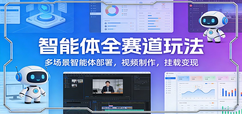 智能体全赛道玩法：多场景智能体部署，视频制作，挂载变现-heijinzy