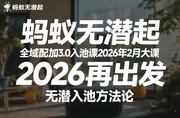 蚂蚁无潜不起全域配抖加3.0入池课2026年2月大课，​2026再出发，无潜入池方法论-heijinzy