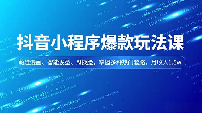 抖音小程序爆款玩法课，萌娃漫画、智能发型、AI换脸，掌握多种热门套路，月收入1.5w-heijinzy
