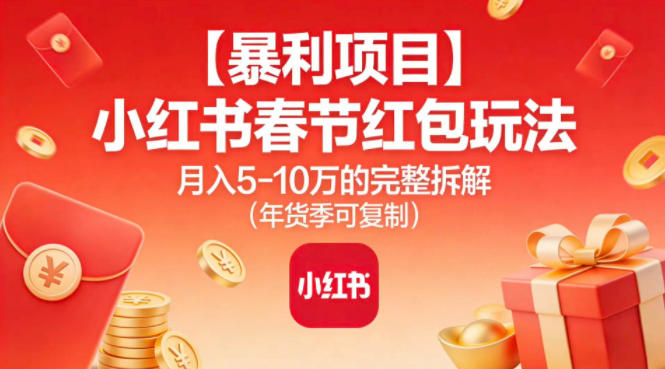 【暴利项目】小红书春节红包玩法月入5W的完整拆解(年货季可复制)-heijinzy