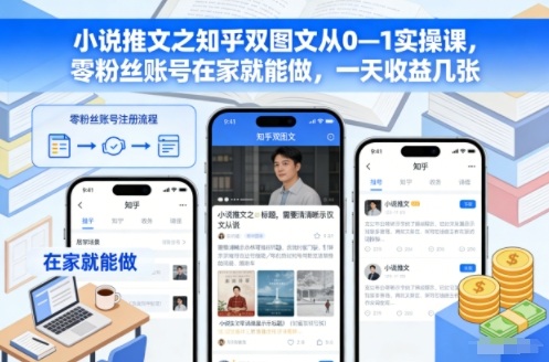 小说推文之知乎双图文从0—1实操课，零粉丝账号在家就能做，一天收益几张-heijinzy