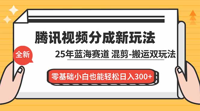 腾讯视频分成计划最新教程：25年蓝海赛道，混剪、搬运双玩法，零基础小白也能轻松日入300+-heijinzy