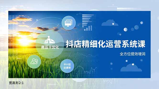 抖店精细化运营系统课，商品卡优化、达人建联、千川投放，全方位提效增润-heijinzy