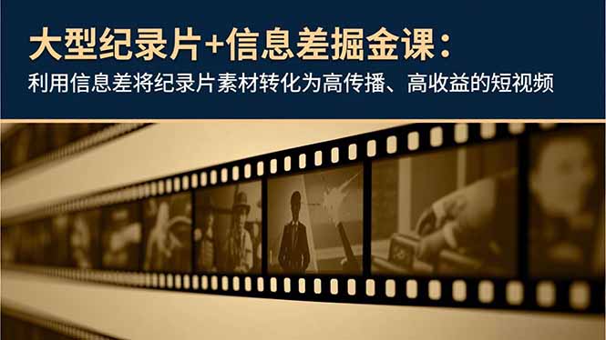 大型纪录片+信息差掘金课：利用信息差将纪录片素材转化为高传播、高收益的短视频-heijinzy