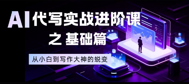 AI代写实战进阶课之基础篇，从小白到写作大神的蜕变【揭秘】-heijinzy