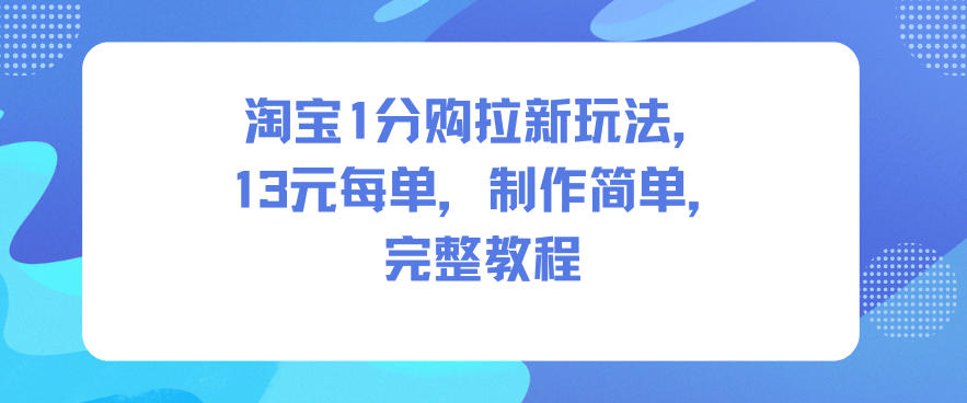 淘宝1分购拉新玩法，13米每单，制作简单，完整教程-heijinzy