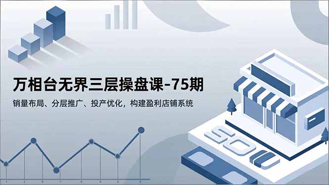 万相台无界三层操盘课-75期，销量布局、分层推广、投产优化，构建盈利店铺系统-heijinzy