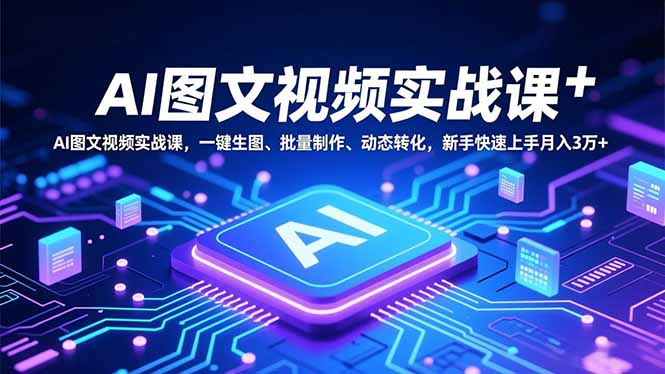 AI图文视频实战课，一键生图、批量制作、动态转化，新手快速上手月入3万+-heijinzy