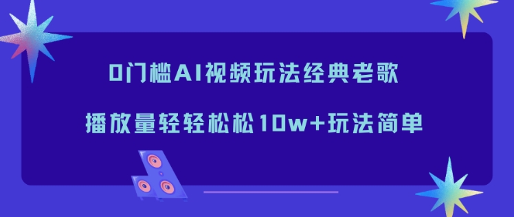 0门槛AI视频玩法经典老歌，播放量轻轻松松10w+玩法简单-heijinzy