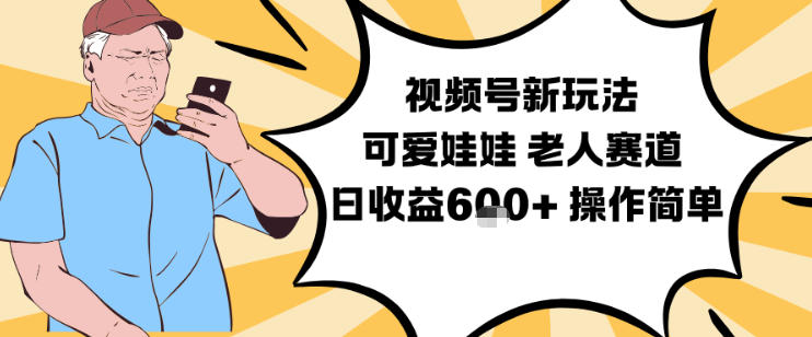 视频号新玩法，可爱娃娃视频制作教学，老人赛道，日收益6张+操作简单-heijinzy