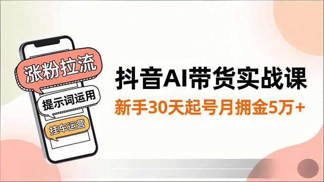 抖音AI带货实战课，涨粉拉流、提示词运用、挂车运营，新手30天起号月佣金5万+-heijinzy
