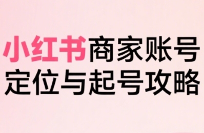 小红书电商全链路实战从定位到爆单，系统拆解小红书商家起号全流程(更新)-heijinzy