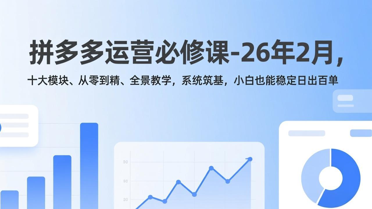 拼多多运营必修课-26年2月，十大模块、从零到精、全景教学，系统筑基，小白也能稳定日出百单-heijinzy
