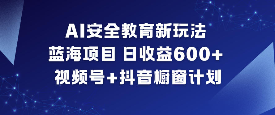 AI安全教育新玩法，蓝海项目，日收益6张+，视频号+抖音橱窗计划-heijinzy