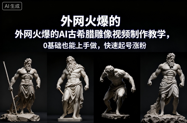 外网火爆的AI古希腊雕像视频制作教学，0基础也能上手做，快速起号涨粉-heijinzy