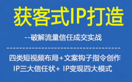 获客型IP打造，破解流量信任成，四类短视频布局+文案钩子指令创作IP三大信任状+IP变现四大模式-heijinzy