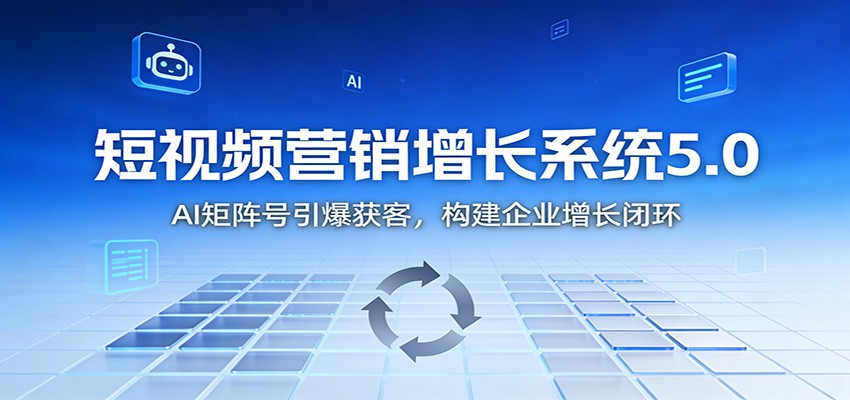 短视频营销增长系统5.0：AI 矩阵号引爆获客，构建企业增长闭环-heijinzy