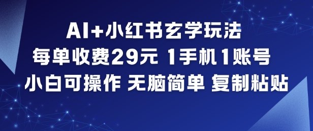 AI+小红书玄学玩法，每单收费29米，1手机1账号，小白可操作，无脑简单复制粘贴-heijinzy