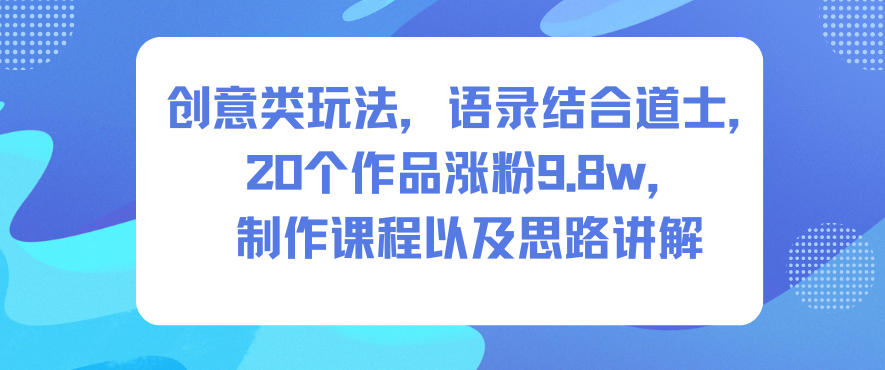 创意类玩法，语录结合道士，20个作品涨粉9.8w，制作课程以及思路讲解-heijinzy