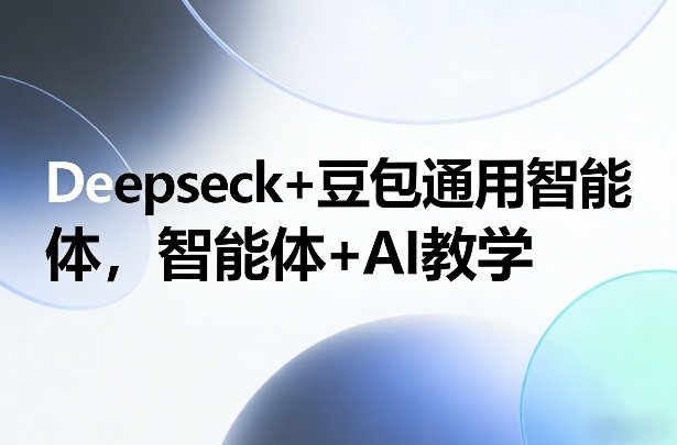 Deepseck+豆包通用智能体，智能体+AI教学-heijinzy