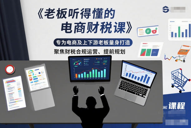 老板听得懂的电商财税课，专为电商及上下游老板量身打造，聚焦财税合规运营、提前规划-heijinzy