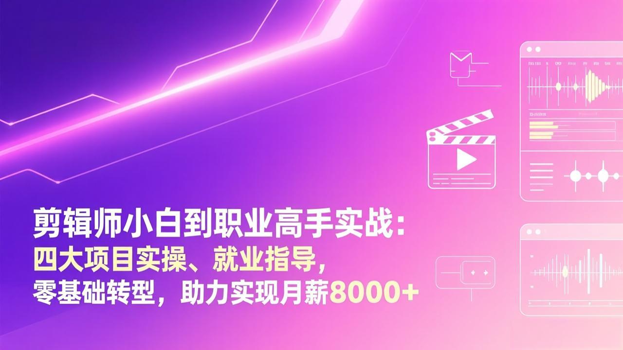 剪辑师小白到职业高手实战：四大项目实操、就业指导，零基础转型，助力实现月薪8000+-heijinzy