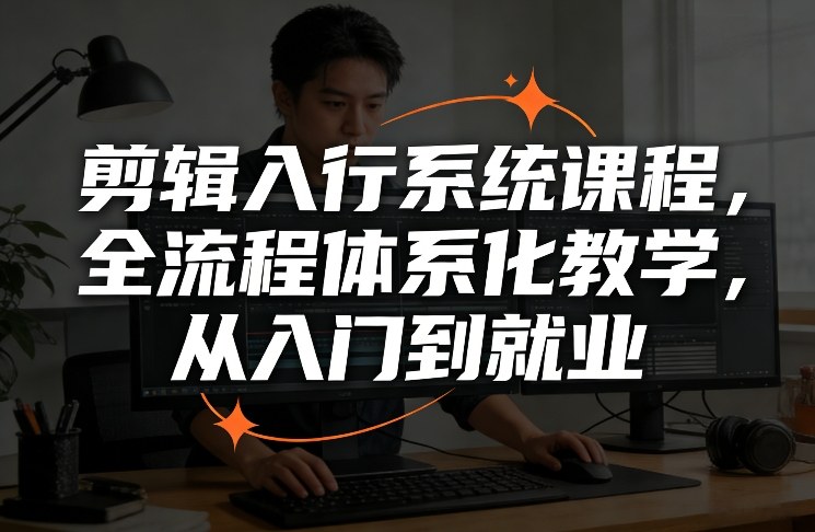 剪辑入行系统课程，全流程体系化教学，从入门到就业-heijinzy