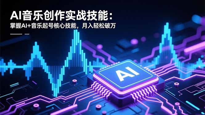 AI音乐创作实战技能：掌握AI+音乐起号核心技能，月入轻松破万-heijinzy